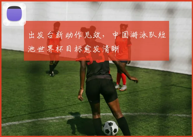 出发台新动作见效,中国游泳队短池世界杯目标愈发清晰 - 搜狐体育推荐