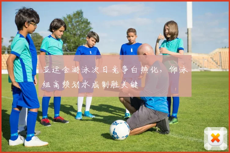 亚运会游泳次日竞争白热化,仰泳组高频划水成制胜关键 - 搜狐体育推荐