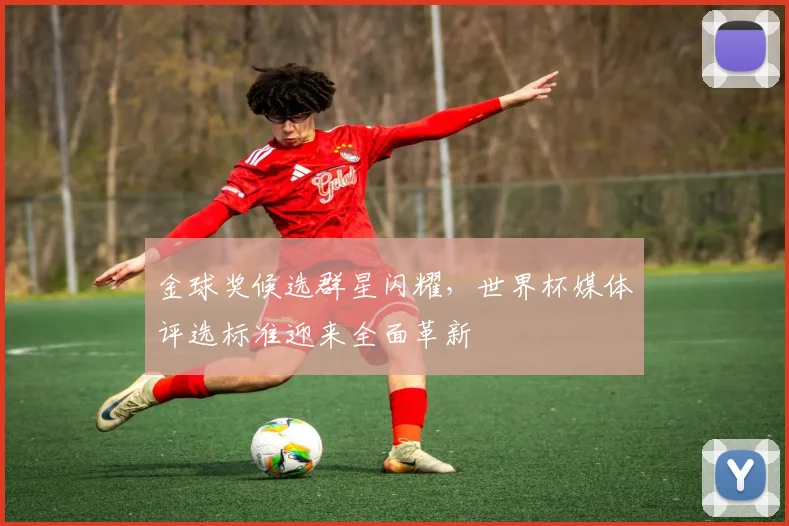 金球奖候选群星闪耀,世界杯媒体评选标准迎来全面革新 - 搜狐体育推荐