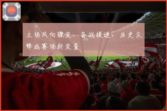 主场风向骤变,备战提速,历史交锋成赛场新变量 - 搜狐体育推荐