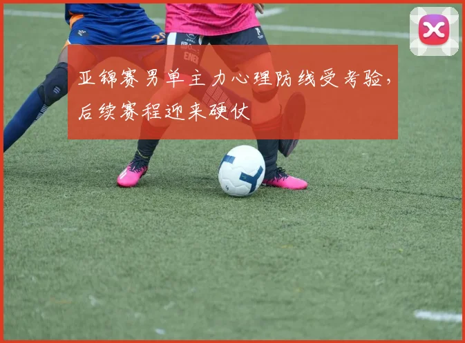 亚锦赛男单主力心理防线受考验,后续赛程迎来硬仗 - 搜狐体育推荐