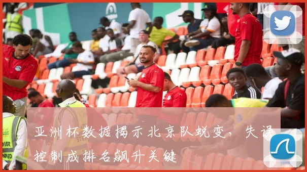 亚洲杯数据揭示北京队蜕变,失误控制成排名飙升关键 - 搜狐体育推荐