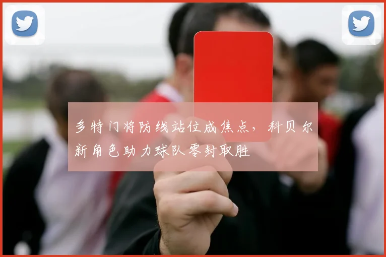 多特门将防线站位成焦点,科贝尔新角色助力球队零封取胜 - 搜狐体育推荐