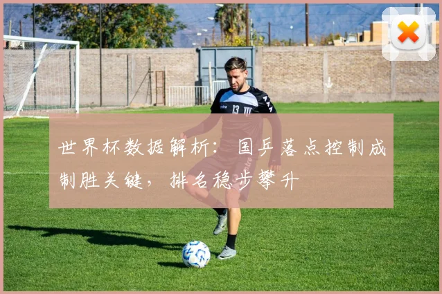 世界杯数据解析:国乒落点控制成制胜关键,排名稳步攀升 - 搜狐体育推荐