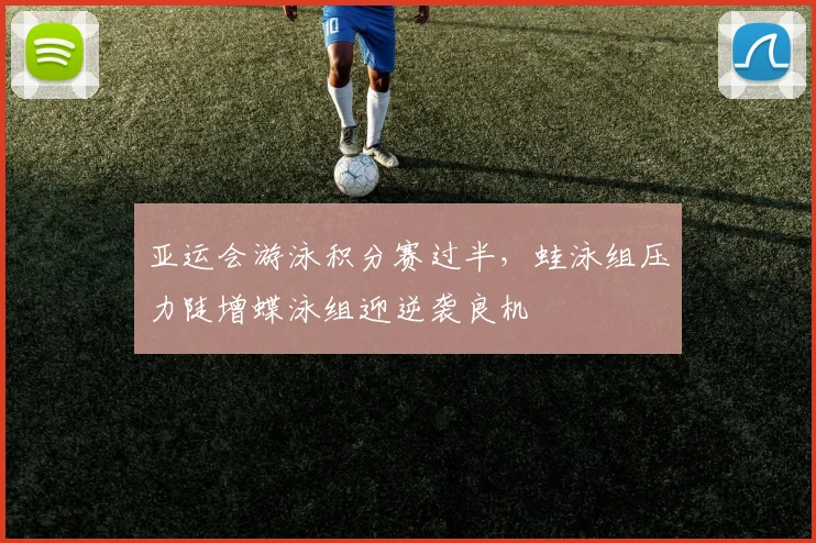 亚运会游泳积分赛过半,蛙泳组压力陡增蝶泳组迎逆袭良机 - 搜狐体育推荐