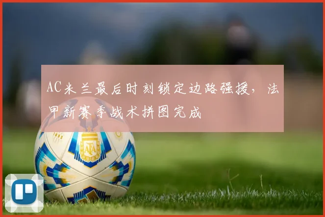 AC米兰最后时刻锁定边路强援,法甲新赛季战术拼图完成 - 搜狐体育推荐