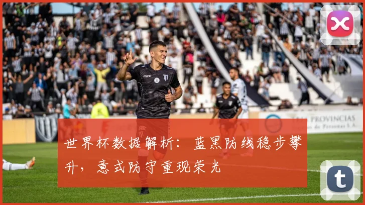 世界杯数据解析:蓝黑防线稳步攀升,意式防守重现荣光 - 搜狐体育推荐