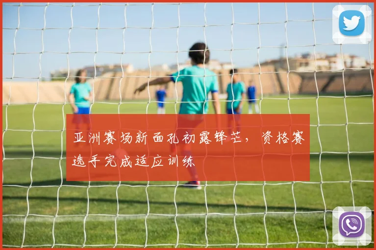 亚洲赛场新面孔初露锋芒,资格赛选手完成适应训练 - 搜狐体育推荐