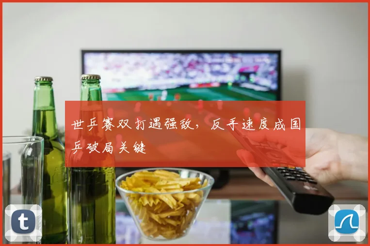 世乒赛双打遇强敌,反手速度成国乒破局关键 - 搜狐体育推荐