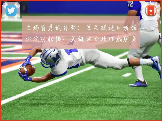 主场首秀倒计时:国足提速训练强化攻防转换,关键回合处理成胜负手 - 搜狐体育推荐